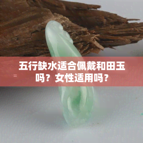 五行缺水适合佩戴和田玉吗？女性适用吗？