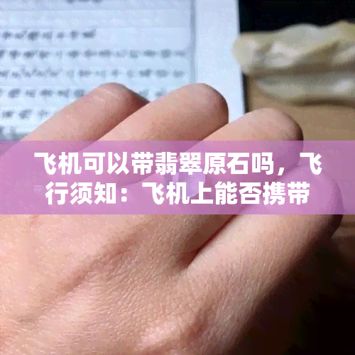 飞机可以带翡翠原石吗，飞行须知：飞机上能否携带翡翠原石？