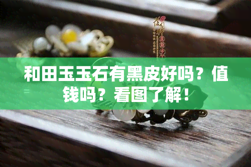 和田玉玉石有黑皮好吗？值钱吗？看图了解！