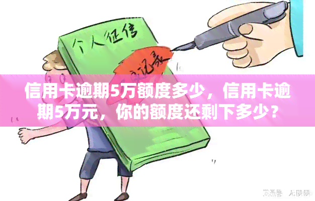 信用卡逾期5万额度多少，信用卡逾期5万元，你的额度还剩下多少？