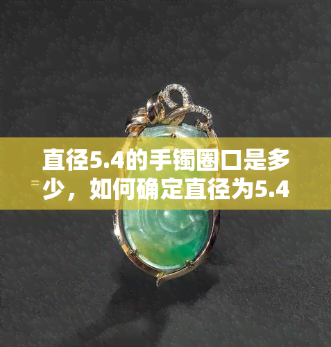 直径5.4的手镯圈口是多少，如何确定直径为5.4厘米的手镯的圈口大小？