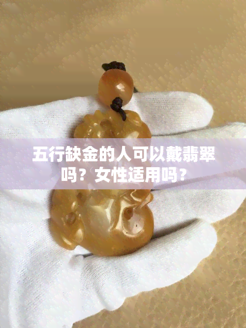 五行缺金的人可以戴翡翠吗？女性适用吗？