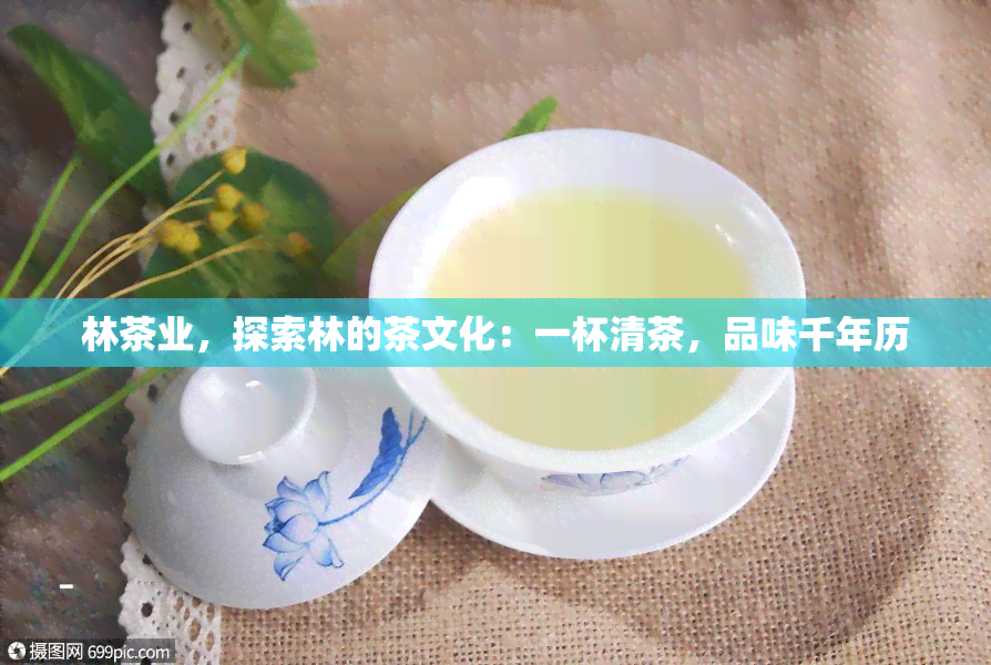 林茶业，探索林的茶文化：一杯清茶，品味千年历