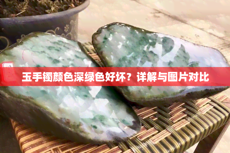 玉手镯颜色深绿色好坏？详解与图片对比