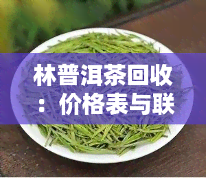 林普洱茶回收：价格表与联系电话全览