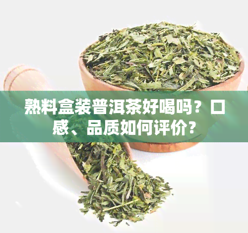 熟料盒装普洱茶好喝吗？口感、品质如何评价？