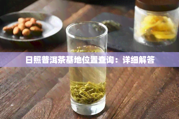 日照普洱茶基地位置查询：详细解答