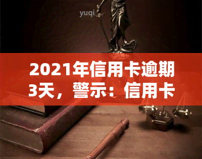 2021年信用卡逾期3天，警示：信用卡逾期3天可能带来的后果！