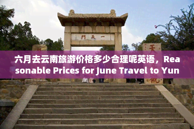 六月去云南旅游价格多少合理呢英语，Reasonable Prices for June Travel to Yunnan, China