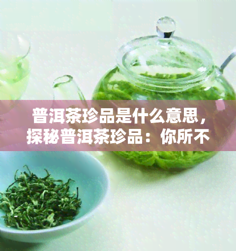 普洱茶珍品是什么意思，探秘普洱茶珍品：你所不知道的茶叶秘密