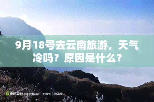 9月18号去云南旅游，天气冷吗？原因是什么？