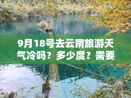 9月18号去云南旅游天气冷吗？多少度？需要穿什么衣服？