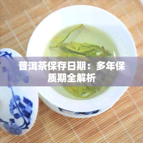 普洱茶保存日期：多年保质期全解析