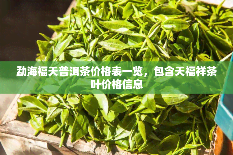 勐海福天普洱茶价格表一览，包含天福祥茶叶价格信息