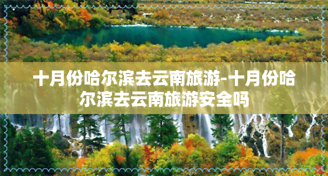 十月份哈尔滨去云南旅游-十月份哈尔滨去云南旅游安全吗