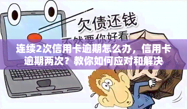 连续2次信用卡逾期怎么办，信用卡逾期两次？教你如何应对和解决