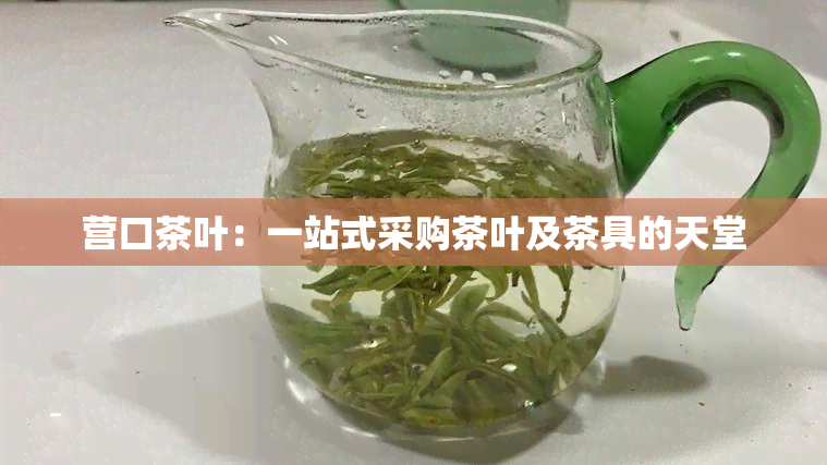 营口茶叶：一站式采购茶叶及茶具的天堂