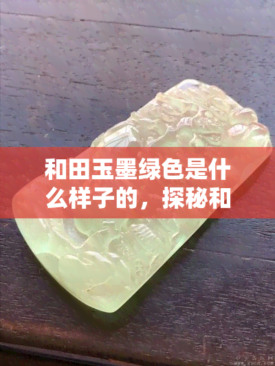 和田玉墨绿色是什么样子的，探秘和田玉墨绿色：独一无二的颜色特性与美学价值