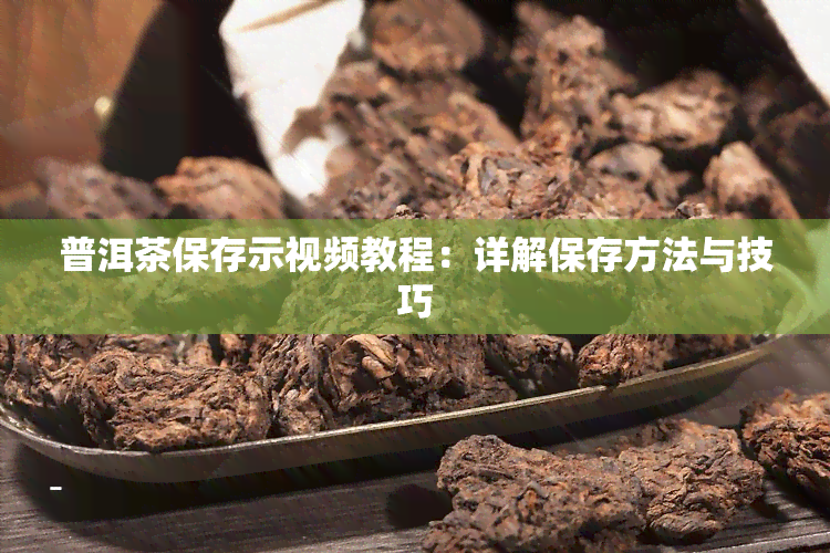 普洱茶保存示视频教程：详解保存方法与技巧