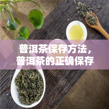 普洱茶保存方法，普洱茶的正确保存方法，让你的茶叶更加美味持久！
