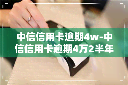 中信信用卡逾期4w-中信信用卡逾期4万2半年,银行报警,警察介入怎么处理