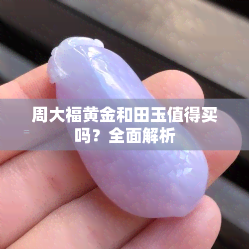 周大福黄金和田玉值得买吗？全面解析