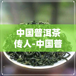 中国普洱茶传人-中国普洱茶传人有哪些
