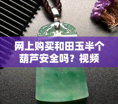 网上购买和田玉半个葫芦安全吗？视频讲解全攻略