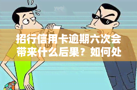 招行信用卡逾期六次会带来什么后果？如何处理？