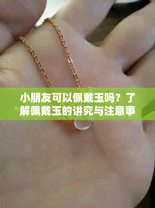 小朋友可以佩戴玉吗？了解佩戴玉的讲究与注意事项