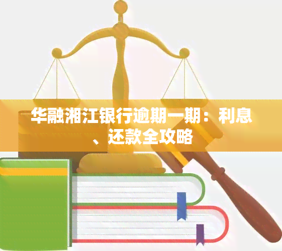 华融湘江银行逾期一期：利息、还款全攻略