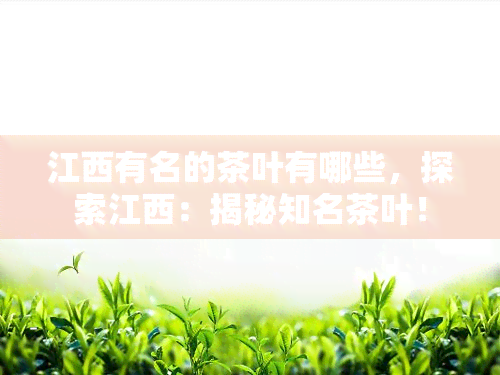 江西有名的茶叶有哪些，探索江西：揭秘知名茶叶！