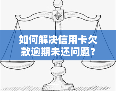 如何解决信用卡欠款逾期未还问题？