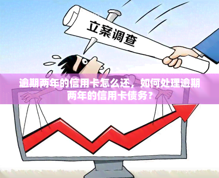 逾期两年的信用卡怎么还，如何处理逾期两年的信用卡债务？