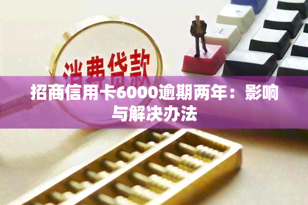 招商信用卡6000逾期两年：影响与解决办法