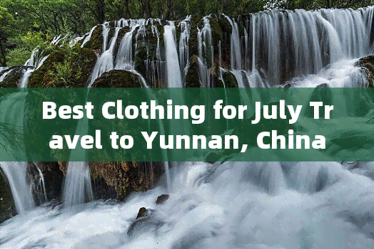 Best Clothing for July Travel to Yunnan, China