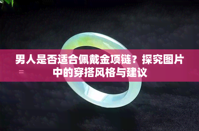 男人是否适合佩戴金项链？探究图片中的穿搭风格与建议