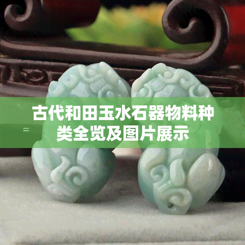 古代和田玉水石器物料种类全览及图片展示