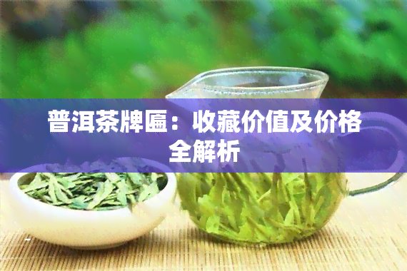 普洱茶牌匾：收藏价值及价格全解析