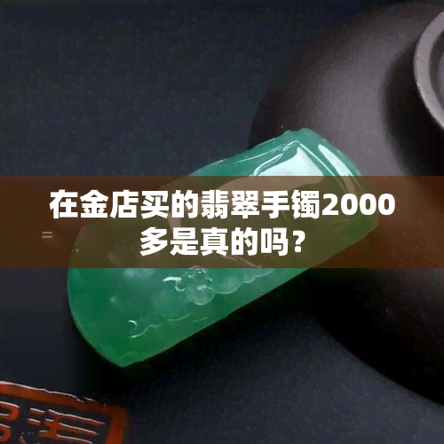 在金店买的翡翠手镯2000多是真的吗？