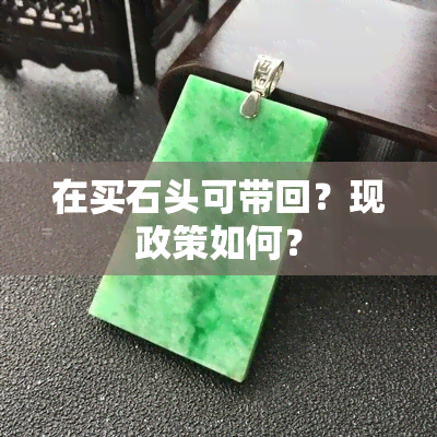 在买石头可带回？现政策如何？