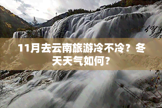 11月去云南旅游冷不冷？冬天天气如何？