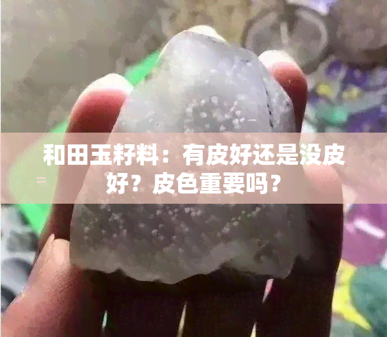 和田玉籽料：有皮好还是没皮好？皮色重要吗？