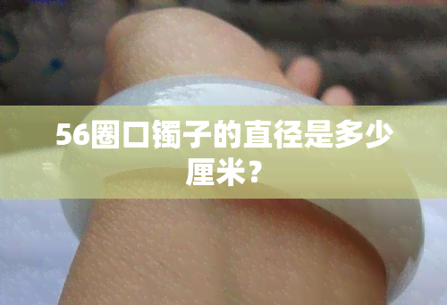 56圈口镯子的直径是多少厘米？