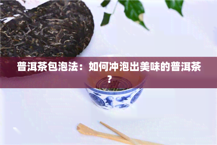 普洱茶包泡法：如何冲泡出美味的普洱茶？