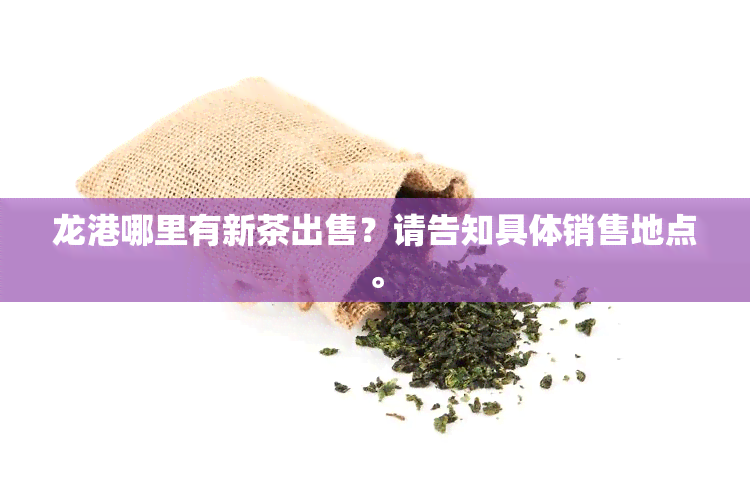 龙港哪里有新茶出售？请告知具体销售地点。