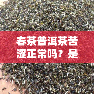 春茶普洱茶苦涩正常吗？是否能喝及原因解析