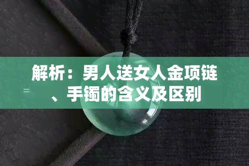 解析：男人送女人金项链、手镯的含义及区别