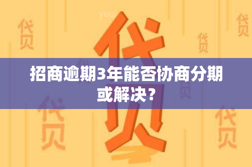 招商逾期3年能否协商分期或解决？