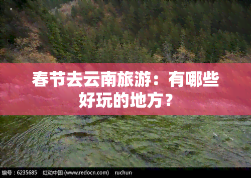 春节去云南旅游：有哪些好玩的地方？